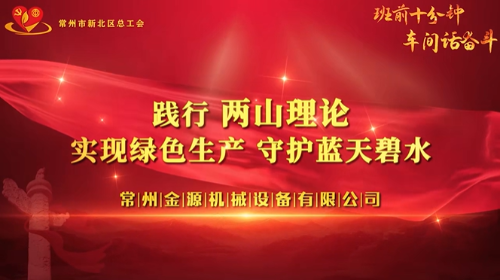 思想引领 班前十分钟创新案例申报—常州新北 魏村—金源机械《践行“两山理论” 实现绿色生产》