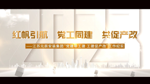 江苏元辰安装集团——党建带工建 工建促产改工作纪实