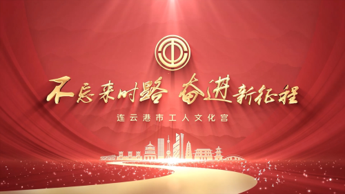 不忘来时路 奋进新征程——连云港市工人文化宫