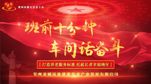 思想引领 班前十分钟创新案例申报—常州新北 龙控集团—贝慈康养《激活企业红色动能 打造养老服务标杆》