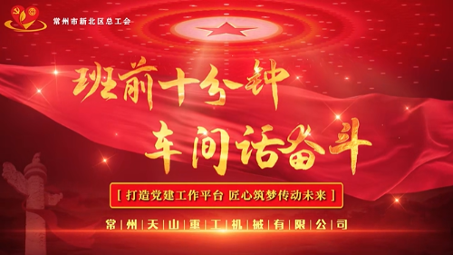 思想引领 班前十分钟创新案例申报—常州新北 新桥—天山重工《党建引领树品牌 班会管理提实效》